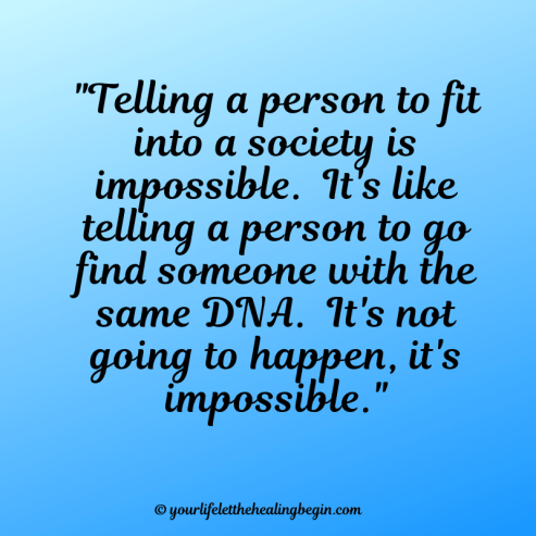 Telling a person to fit into a society is impossible. It's like telling a person to go find someone with the same DNA. It's impossible.-2