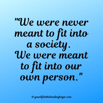 We were never meant to fit into a society. We were meant to fit into our own person.